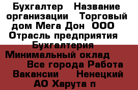 Бухгалтер › Название организации ­ Торговый дом Мега Дон, ООО › Отрасль предприятия ­ Бухгалтерия › Минимальный оклад ­ 30 000 - Все города Работа » Вакансии   . Ненецкий АО,Харута п.